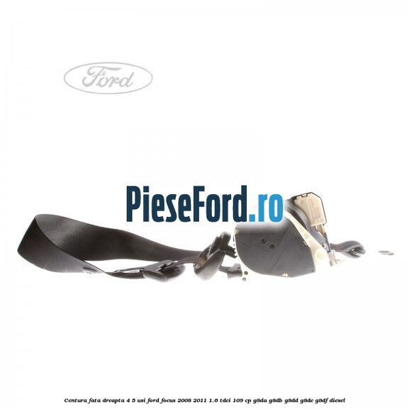 Centura fata dreapta 4/5 usi Ford Focus 2008-2011 1.6 TDCi 109 cp G8DA, G8DB, G8DD, G8DE, G8DF diesel
