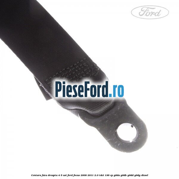 Centura fata dreapta 4/5 usi Ford Focus 2008-2011 2.0 TDCi 136 cp G6DA, G6DB, G6DD, G6DG diesel