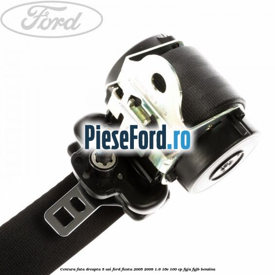 Centura fata dreapta 5 usi Ford Fiesta 2005-2008 1.6 16V 100 cp FYJA, FYJB benzina