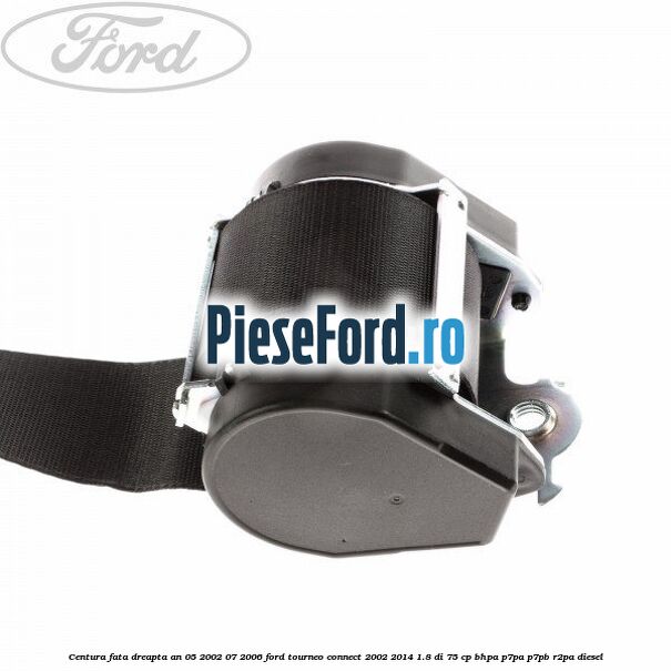 Centura fata dreapta an 05/2002-07/2006 Ford Tourneo Connect 2002-2014 1.8 Di 75 cp BHPA, P7PA, P7PB, R2PA diesel