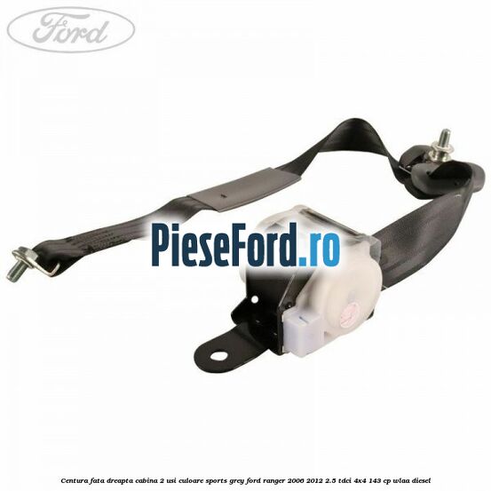 Centura fata dreapta cabina 2 usi culoare sports grey Ford Ranger 2006-2012 2.5 TDCi 4x4 143 cp WLAA diesel