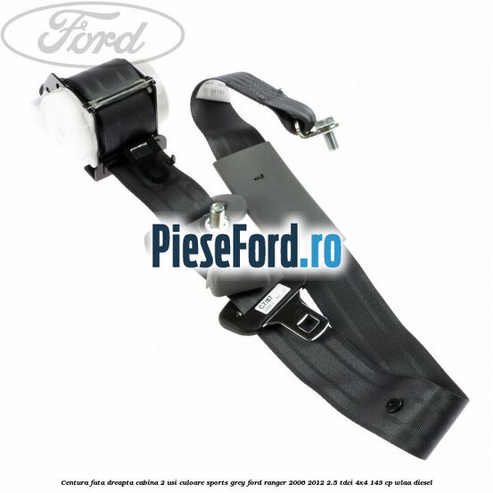 Centura fata dreapta cabina 2 usi culoare sports grey Ford Ranger 2006-2012 2.5 TDCi 4x4 143 cp WLAA diesel