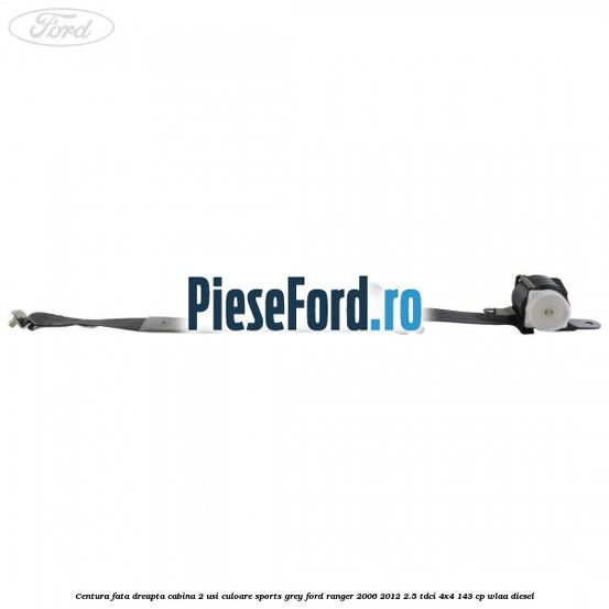 Centura fata dreapta cabina 2 usi culoare sports grey Ford Ranger 2006-2012 2.5 TDCi 4x4 143 cp WLAA diesel
