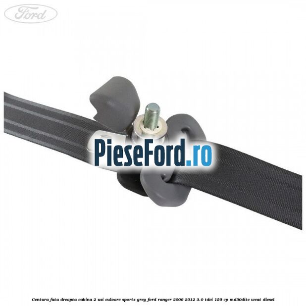 Centura fata dreapta cabina 2 usi culoare sports grey Ford Ranger 2006-2012 3.0 TDCi 156 cp MD30DITC, WEAT diesel
