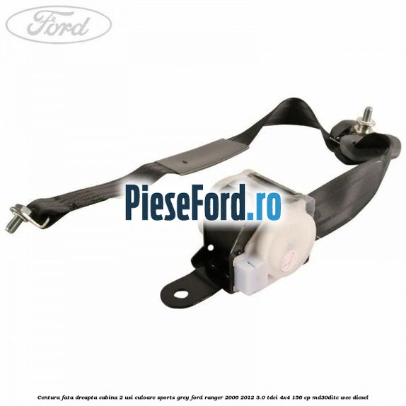 Centura fata dreapta cabina 2 usi culoare sports grey Ford Ranger 2006-2012 3.0 TDCi 4x4 156 cp MD30DITC, WEC diesel