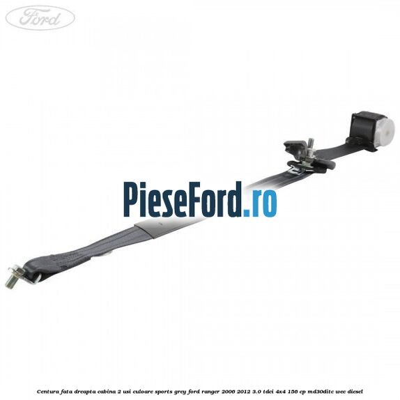 Centura fata dreapta cabina 2 usi culoare sports grey Ford Ranger 2006-2012 3.0 TDCi 4x4 156 cp MD30DITC, WEC diesel