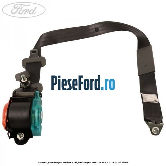 Centura fata dreapta cabina 2 usi Ford Ranger 2002-2006 2.5 D 78 cp WL diesel