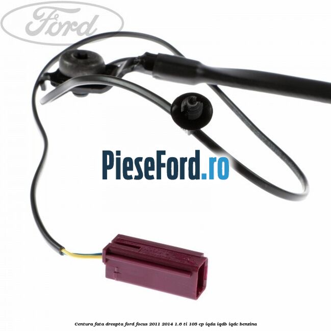 Centura fata, dreapta Ford Focus 2011-2014 1.6 Ti 105 cp IQDA, IQDB, IQDC benzina