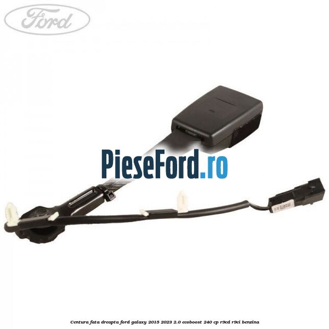 Centura fata dreapta Ford Galaxy 2015-2023 2.0 EcoBoost 240 cp Centura fata dreapta Ford Galaxy 2015-2023 2.0 EcoBoost 240 cp R9CD, R9CI benzina