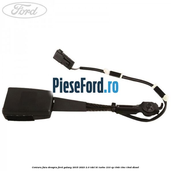 Centura fata dreapta Ford Galaxy 2015-2023 2.0 TDCi BI-Turbo 210 cp Centura fata dreapta Ford Galaxy 2015-2023 2.0 TDCi BI-Turbo 210 cp T9CB, T9CC, T9CD diesel