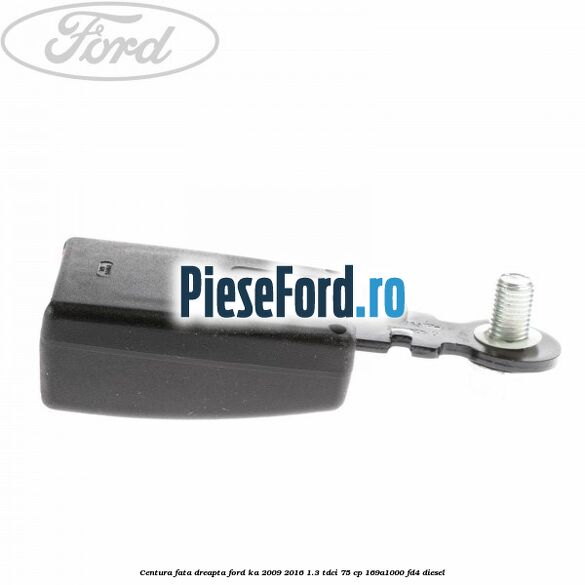 Centura fata, dreapta Ford Ka 2009-2016 1.3 TDCi 75 cp 169A1000, FD4 diesel