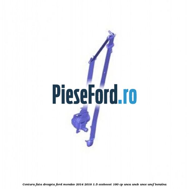 Centura fata dreapta Ford Mondeo 2014-2018 1.5 EcoBoost 160 cp UNCA, UNCB, UNCE, UNCF benzina