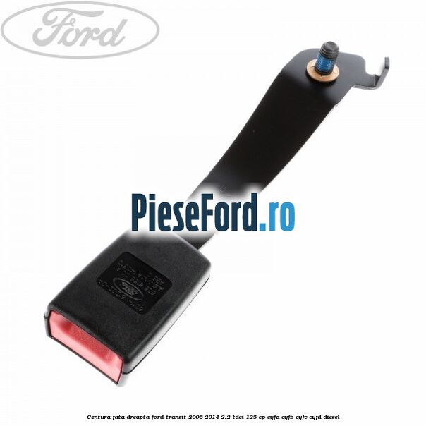Centura fata dreapta Ford Transit 2006-2014 2.2 TDCi 125 cp Centura fata dreapta Ford Transit 2006-2014 2.2 TDCi 125 cp CYFA, CYFB, CYFC, CYFD diesel