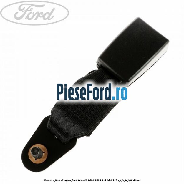 Centura fata dreapta Ford Transit 2006-2014 2.4 TDCi 115 cp JXFA, JXFC diesel