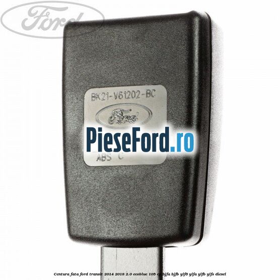 Centura fata Ford Transit 2014-2018 2.0 EcoBlue 105 cp BJFA, BJFB, YLF6, YLFA, YLFB, YLFS diesel