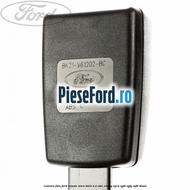 Centura fata Ford Transit 2014-2018 2.2 TDCi 125 cp CY14, CYF5, CYFG, USF6 diesel