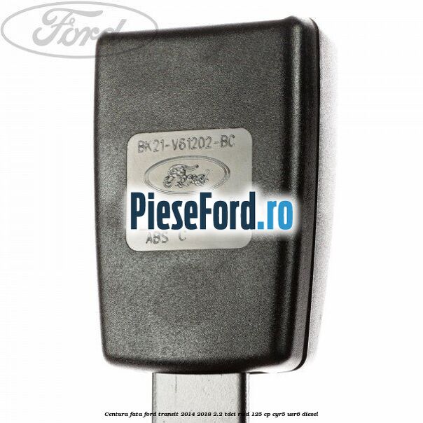 Centura fata Ford Transit 2014-2018 2.2 TDCi RWD 125 cp CYR5, USR6 diesel