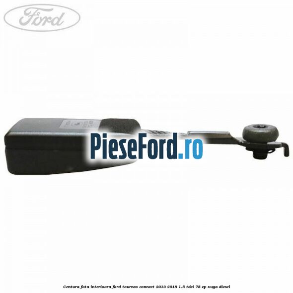 Centura fata interioara Ford Tourneo Connect 2013-2018 1.5 TDCi 75 cp Centura fata interioara Ford Tourneo Connect 2013-2018 1.5 TDCi 75 cp XUGA diesel