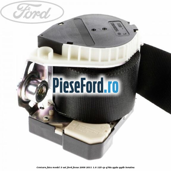 Centura fata model 3 usi Ford Focus 2008-2011 1.8 125 cp Q7DA, QQDA, QQDB benzina