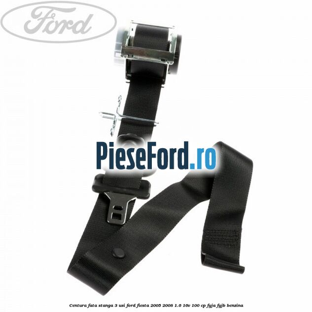 Centura fata stanga 3 usi Ford Fiesta 2005-2008 1.6 16V 100 cp FYJA, FYJB benzina