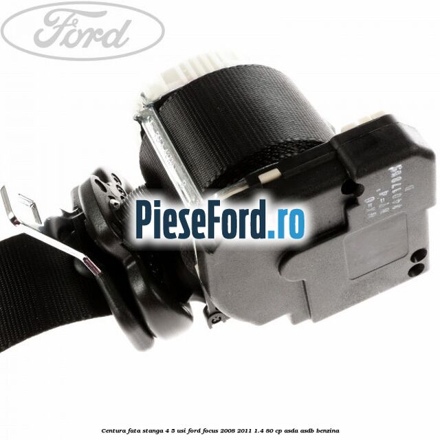 Centura fata stanga 4/5 usi Ford Focus 2008-2011 1.4 80 cp ASDA, ASDB benzina