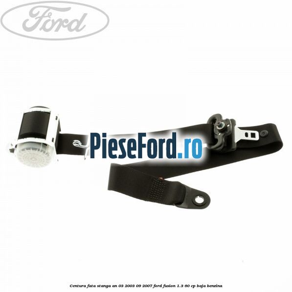 Centura fata stanga an 03/2003-09/2007 Ford Fusion 1.3 60 cp BAJA benzina