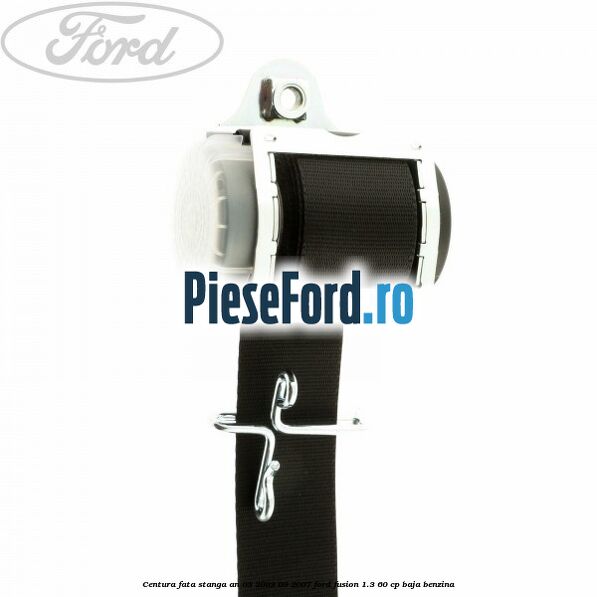 Centura fata stanga an 03/2003-09/2007 Ford Fusion 1.3 60 cp Centura fata stanga an 03/2003-09/2007 Ford Fusion 1.3 60 cp BAJA benzina
