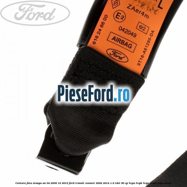 Centura fata stanga an 04/2009-12/2013 Ford Transit Connect 2002-2014 1.8 TDCi 90 cp HCPA, HCPB, HCPC, HCPD, P9PA diesel