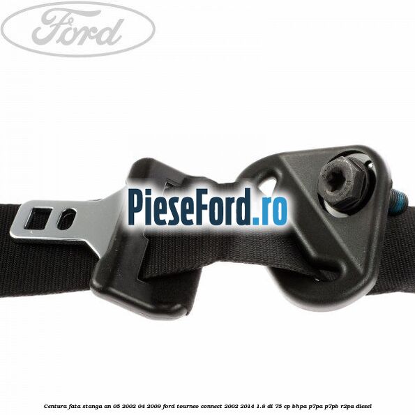 Centura fata stanga an 05/2002-04/2009 Ford Tourneo Connect 2002-2014 1.8 Di 75 cp BHPA, P7PA, P7PB, R2PA diesel
