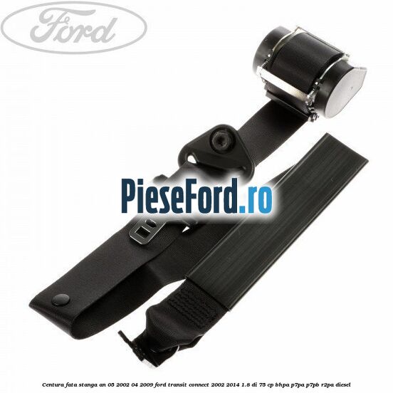 Centura fata stanga an 05/2002-04/2009 Ford Transit Connect 2002-2014 1.8 Di 75 cp BHPA, P7PA, P7PB, R2PA diesel