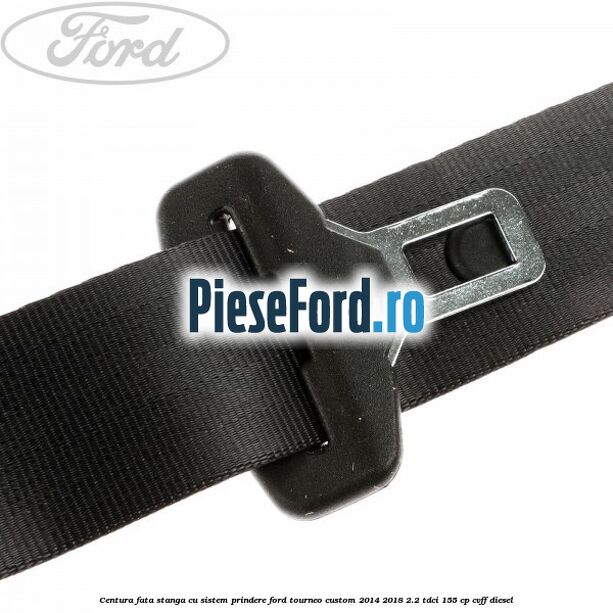 Centura fata stanga cu sistem prindere Ford Tourneo Custom 2014-2018 2.2 TDCi 155 cp Centura fata stanga cu sistem prindere Ford Tourneo Custom 2014-2018 2.2 TDCi 155 cp CVFF diesel