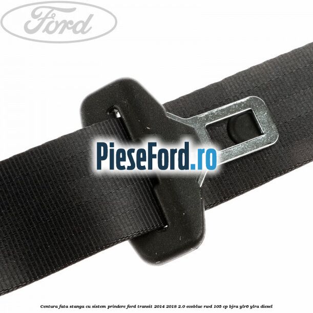 Centura fata stanga cu sistem prindere Ford Transit 2014-2018 2.0 EcoBlue RWD 105 cp Centura fata stanga cu sistem prindere Ford Transit 2014-2018 2.0 EcoBlue RWD 105 cp BJRA, YLR6, YLRA diesel