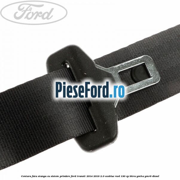 Centura fata stanga cu sistem prindere Ford Transit 2014-2018 2.0 EcoBlue RWD 130 cp Centura fata stanga cu sistem prindere Ford Transit 2014-2018 2.0 EcoBlue RWD 130 cp BKRA, YMHA, YMR6 diesel