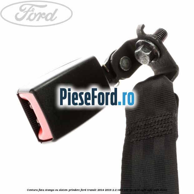 Centura fata stanga cu sistem prindere Ford Transit 2014-2018 2.2 TDCi 125 cp CY14, CYF5, CYFG, USF6 diesel