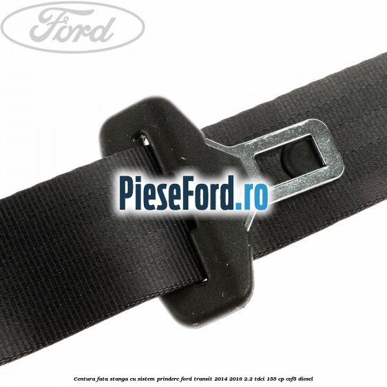 Centura fata stanga cu sistem prindere Ford Transit 2014-2018 2.2 TDCi 155 cp CVF5 diesel