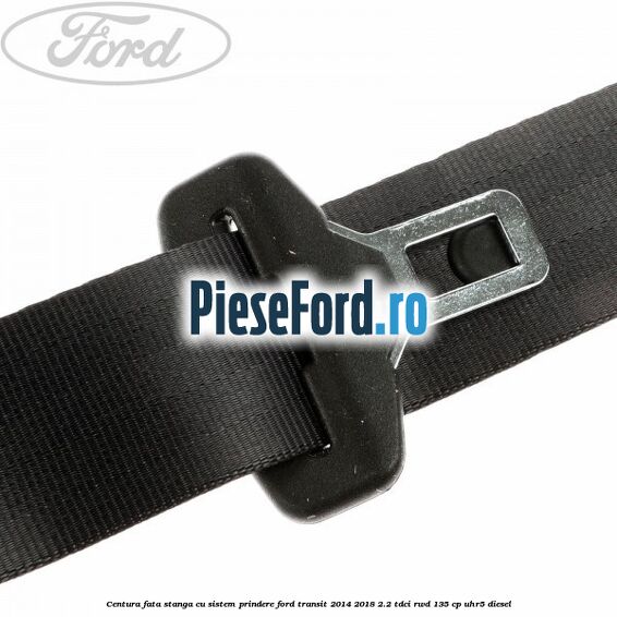 Centura fata stanga cu sistem prindere Ford Transit 2014-2018 2.2 TDCi RWD 135 cp UHR5 diesel