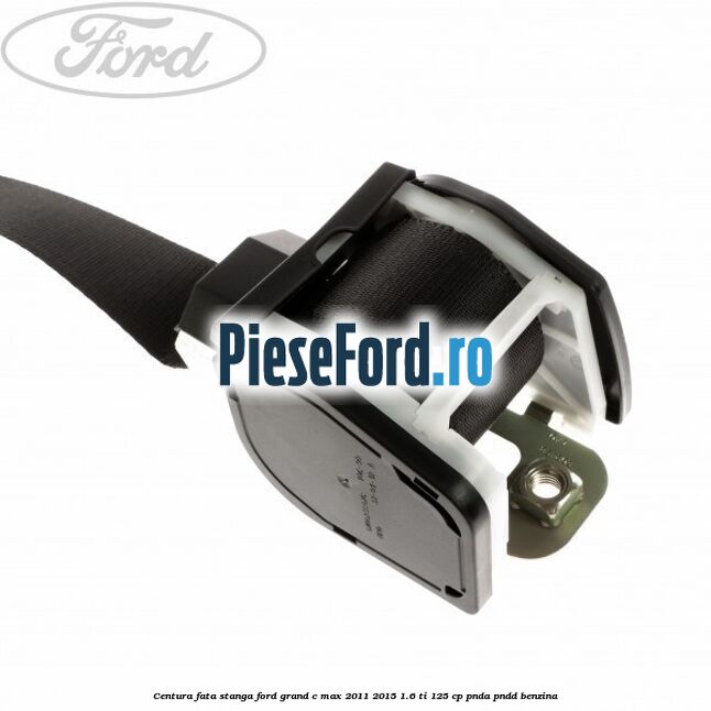 Centura fata stanga Ford Grand C-Max 2011-2015 1.6 Ti 125 cp PNDA, PNDD benzina