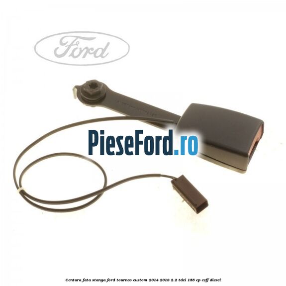 Centura fata stanga Ford Tourneo Custom 2014-2018 2.2 TDCi 155 cp CVFF diesel