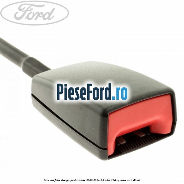 Centura fata stanga Ford Transit 2006-2014 2.2 TDCi 136 cp Centura fata stanga Ford Transit 2006-2014 2.2 TDCi 136 cp USRA, USRB diesel
