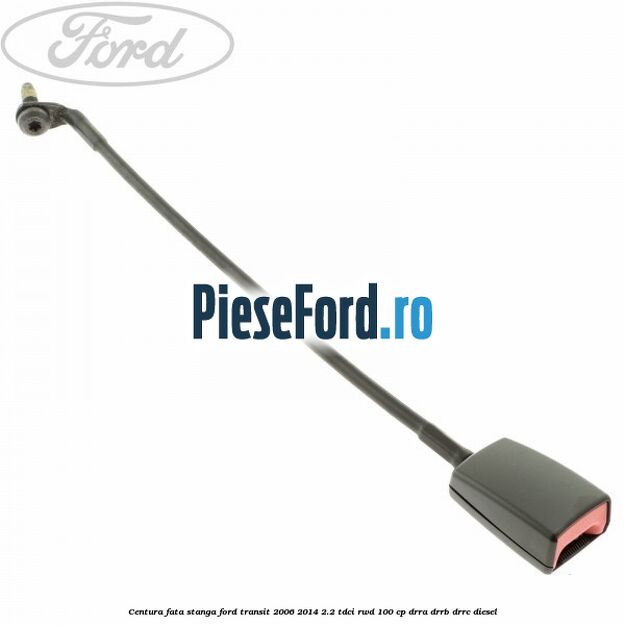 Centura fata stanga Ford Transit 2006-2014 2.2 TDCi RWD 100 cp DRRA, DRRB, DRRC diesel