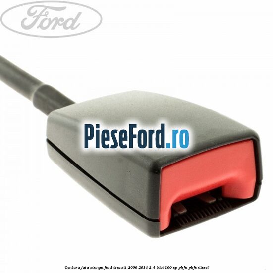 Centura fata stanga Ford Transit 2006-2014 2.4 TDCi 100 cp PHFA, PHFC diesel