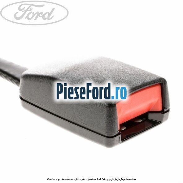 Centura pretensionare fata Ford Fusion 1.4 80 cp FXJA, FXJB, FXJC benzina