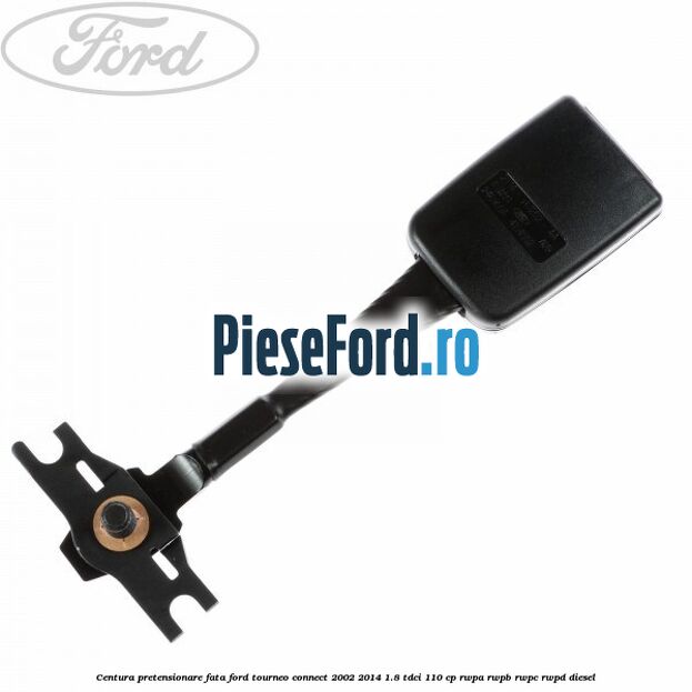 Centura pretensionare fata Ford Tourneo Connect 2002-2014 1.8 TDCi 110 cp RWPA, RWPB, RWPC, RWPD diesel