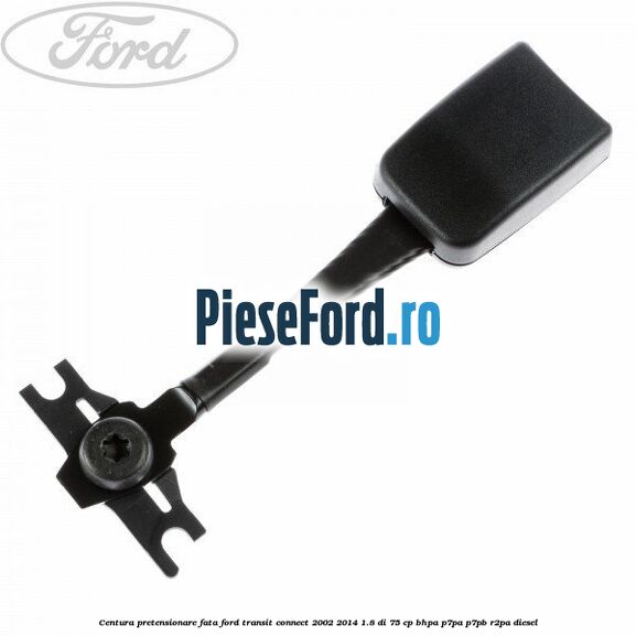 Centura pretensionare fata Ford Transit Connect 2002-2014 1.8 Di 75 cp BHPA, P7PA, P7PB, R2PA diesel