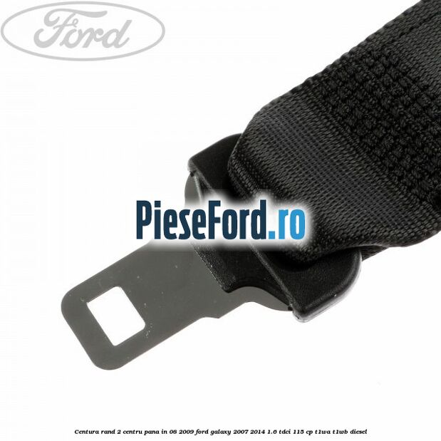Centura rand 2 centru pana in 08/2009 Ford Galaxy 2007-2014 1.6 TDCi 115 cp T1WA, T1WB diesel