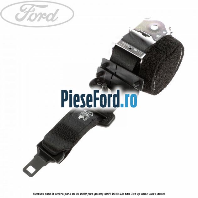Centura rand 2 centru pana in 08/2009 Ford Galaxy 2007-2014 2.0 TDCi 136 cp AZWC, UKWA diesel