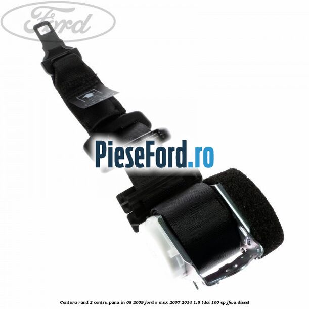 Centura rand 2 centru pana in 08/2009 Ford S-Max 2007-2014 1.8 TDCi 100 cp FFWA diesel