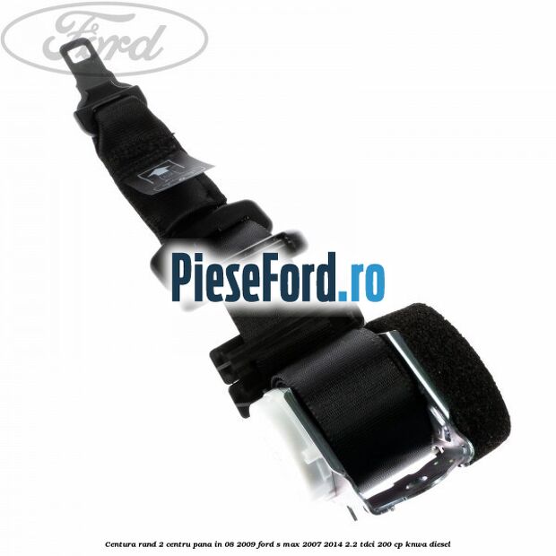 Centura rand 2 centru pana in 08/2009 Ford S-Max 2007-2014 2.2 TDCi 200 cp KNWA diesel