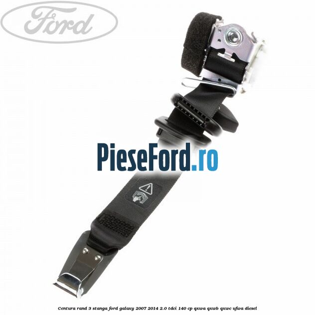 Centura rand 3 stanga Ford Galaxy 2007-2014 2.0 TDCi 140 cp Centura rand 3 stanga Ford Galaxy 2007-2014 2.0 TDCi 140 cp QXWA, QXWB, QXWC, UFWA diesel