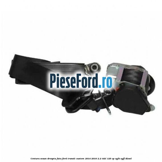Centura scaun dreapta fata Ford Transit Custom 2014-2018 2.2 TDCi 125 cp CYF4, CYFF diesel